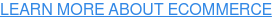 LEARN MORE ABOUT ECOMMERCE